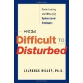 From Difficult to Disturbed: Understanding and Managing Dysfunctional Employees by Laurence Miller 